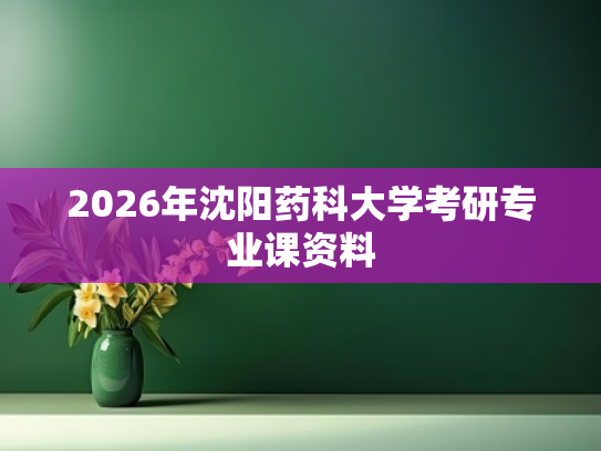 2026年沈阳药科大学考研专业课资料