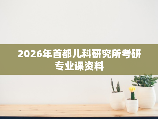 2026年首都儿科研究所考研专业课资料