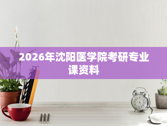 2026年沈阳医学院考研专业课资料