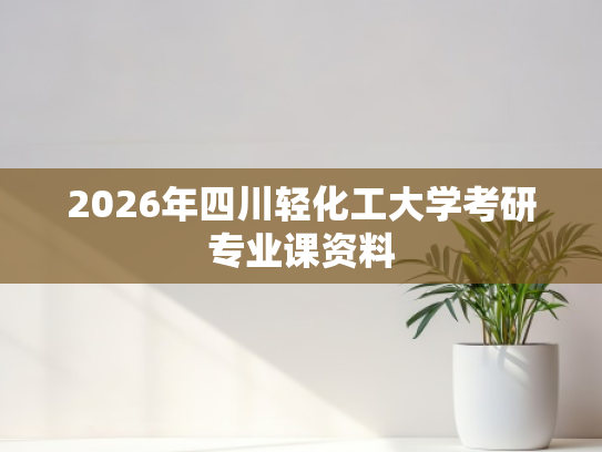 2026年四川轻化工大学考研专业课资料