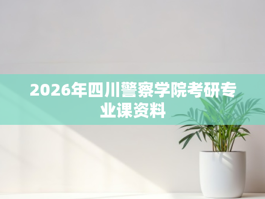 2026年四川警察学院考研专业课资料