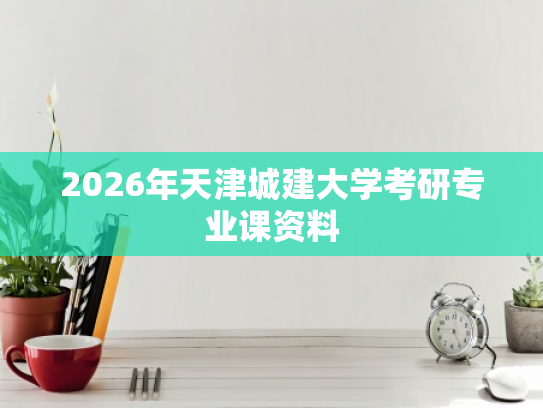 2026年天津城建大学考研专业课资料