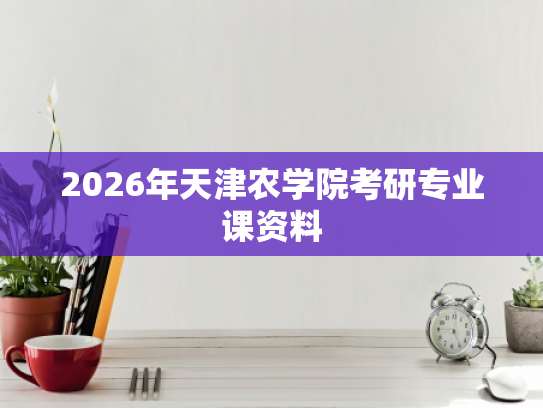 2026年天津农学院考研专业课资料