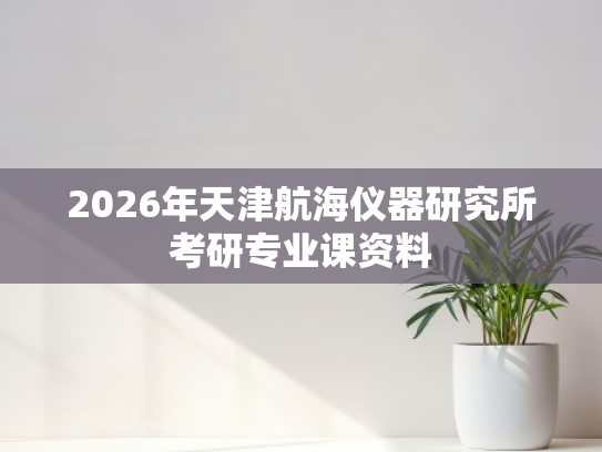2026年天津航海仪器研究所考研专业课资料