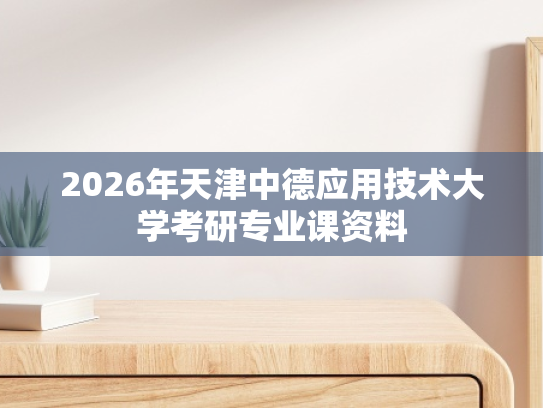 2026年天津中德应用技术大学考研专业课资料