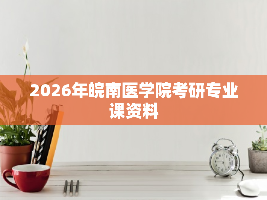 2026年皖南医学院考研专业课资料