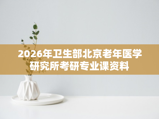 2026年卫生部北京老年医学研究所考研专业课资料