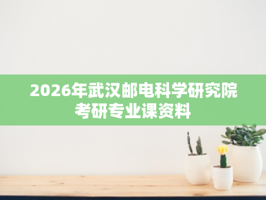 2026年武汉邮电科学研究院考研专业课资料