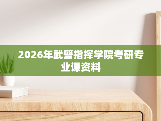 2026年武警指挥学院考研专业课资料