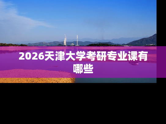 2026天津大学考研专业课有哪些