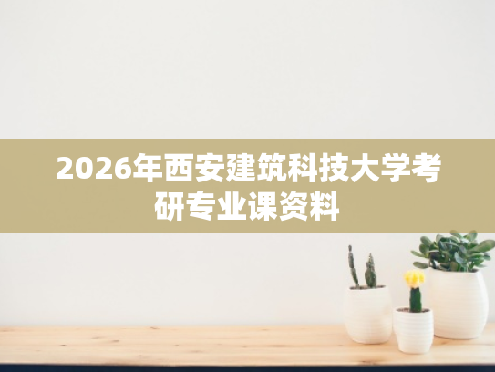2026年西安建筑科技大学考研专业课资料