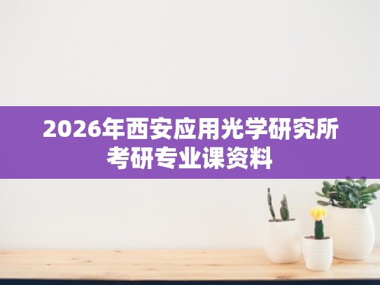 2026年西安应用光学研究所考研专业课资料