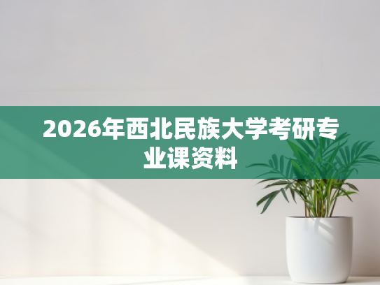 2026年西北民族大学考研专业课资料