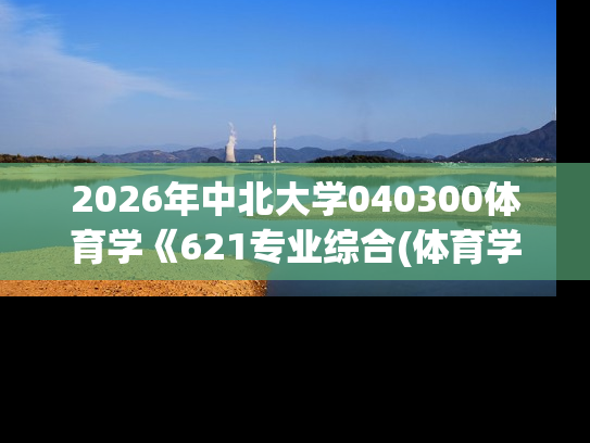 2026年中北大学040300体育学《621专业综合(体育学)
