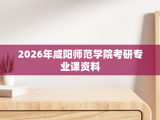 2026年咸阳师范学院考研专业课资料