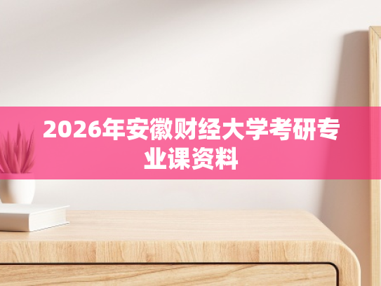 2026年安徽财经大学考研专业课资料