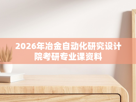 2026年冶金自动化研究设计院考研专业课资料