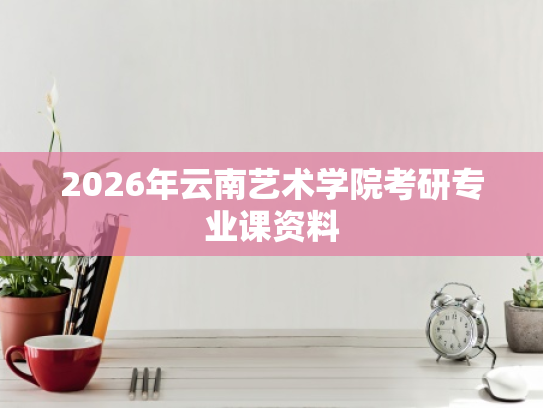 2026年云南艺术学院考研专业课资料