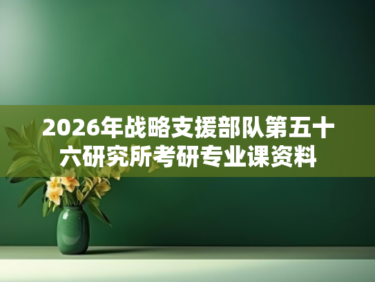 2026年战略支援部队第五十六研究所考研专业课资料