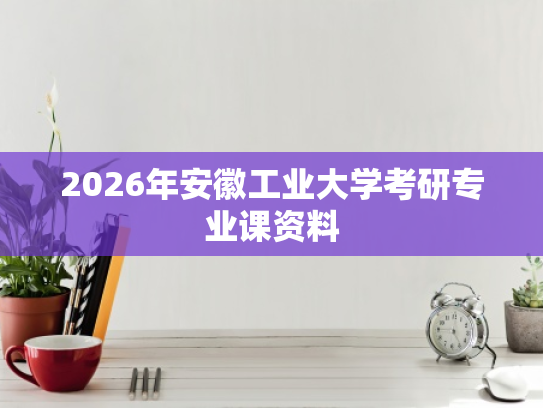 2026年安徽工业大学考研专业课资料