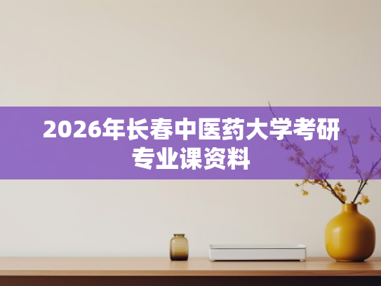 2026年长春中医药大学考研专业课资料