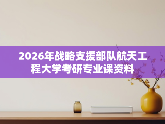 2026年战略支援部队航天工程大学考研专业课资料