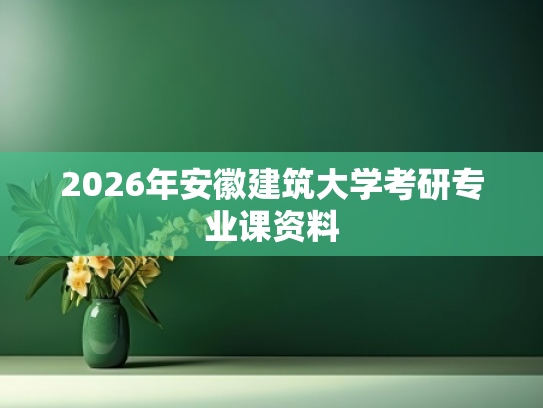 2026年安徽建筑大学考研专业课资料