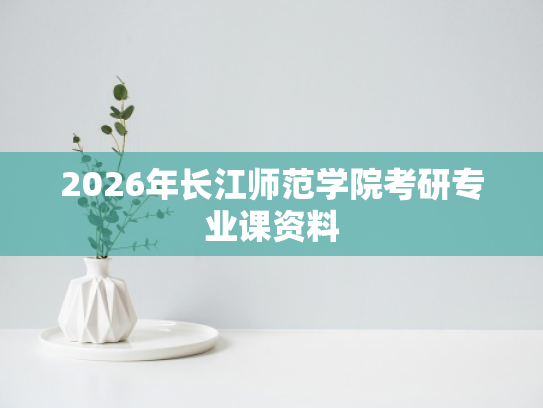 2026年长江师范学院考研专业课资料