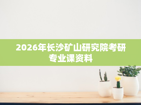 2026年长沙矿山研究院考研专业课资料