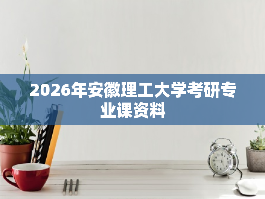 2026年安徽理工大学考研专业课资料