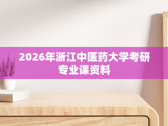 2026年浙江中医药大学考研专业课资料