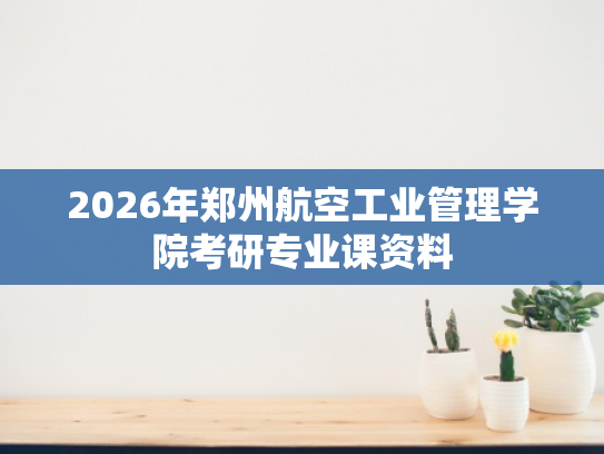 2026年郑州航空工业管理学院考研专业课资料