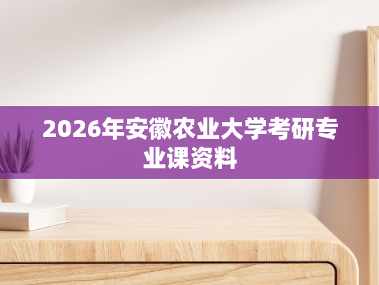 2026年安徽农业大学考研专业课资料
