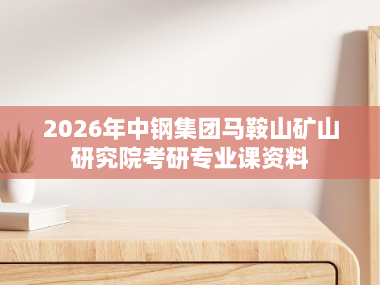 2026年中钢集团马鞍山矿山研究院考研专业课资料