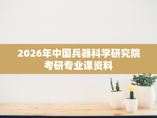 2026年中国兵器科学研究院考研专业课资料