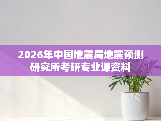 2026年中国地震局地震预测研究所考研专业课资料