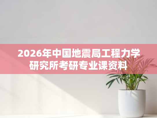 2026年中国地震局工程力学研究所考研专业课资料