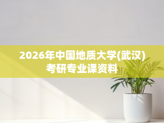 2026年中国地质大学(武汉)考研专业课资料