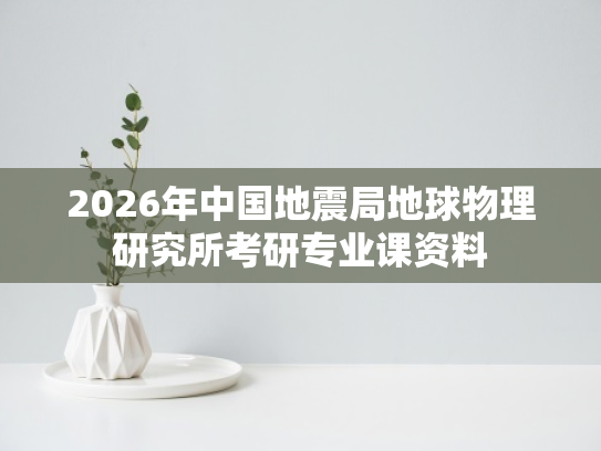2026年中国地震局地球物理研究所考研专业课资料