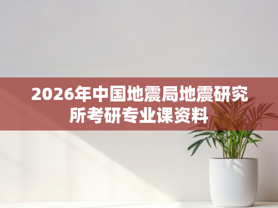 2026年中国地震局地震研究所考研专业课资料