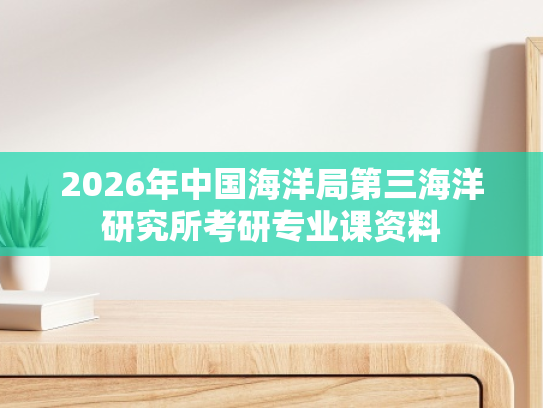 2026年中国海洋局第三海洋研究所考研专业课资料