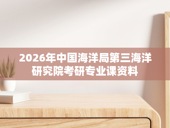 2026年中国海洋局第三海洋研究院考研专业课资料