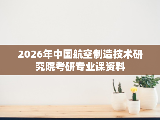 2026年中国航空制造技术研究院考研专业课资料