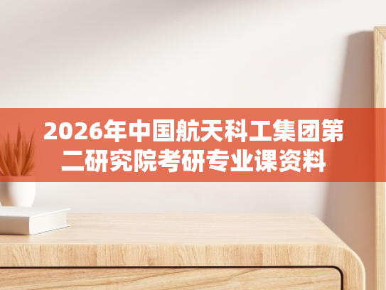 2026年中国航天科工集团第二研究院考研专业课资料