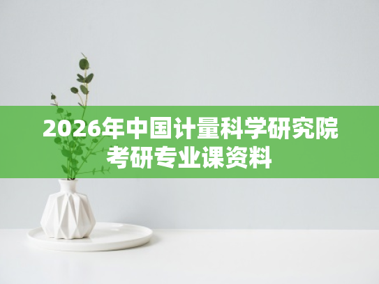 2026年中国计量科学研究院考研专业课资料