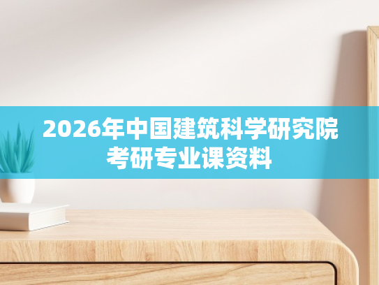 2026年中国建筑科学研究院考研专业课资料