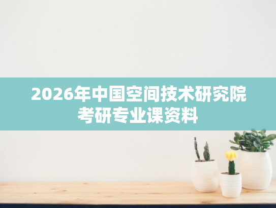 2026年中国空间技术研究院考研专业课资料