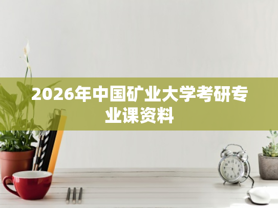 2026年中国矿业大学考研专业课资料