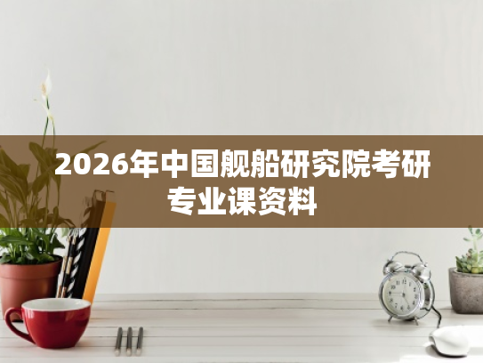 2026年中国舰船研究院考研专业课资料