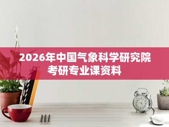2026年中国气象科学研究院考研专业课资料